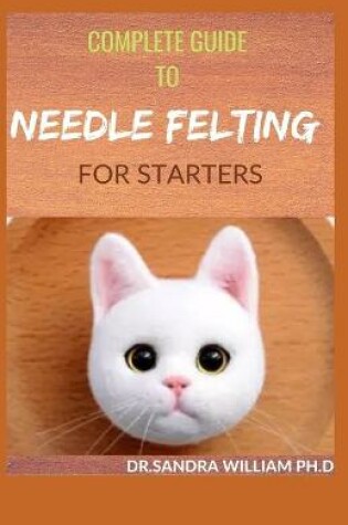 Cover of Complete Guide to Needle Felting for Starters