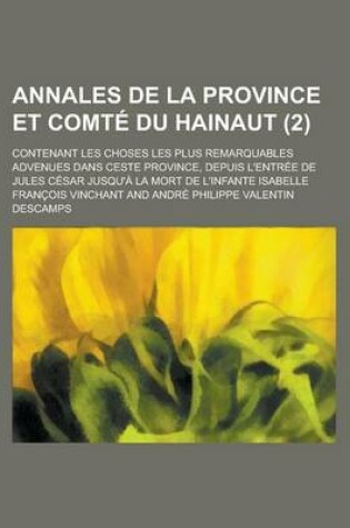 Cover of Annales de La Province Et Comte Du Hainaut; Contenant Les Choses Les Plus Remarquables Advenues Dans Ceste Province, Depuis L'Entree de Jules Cesar Ju