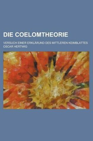 Cover of Die Coelomtheorie; Versuch Einer Erklarund Des Mittleren Keimblattes