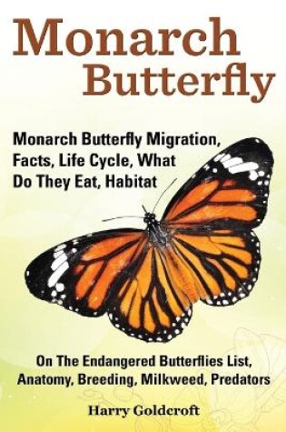 Cover of Monarch Butterfly, Monarch Butterfly Migration, Facts, Life Cycle, What Do They Eat, Habitat, Anatomy, Breeding, Milkweed, Predators