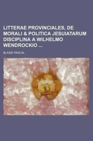 Cover of Litterae Provinciales, de Morali & Politica Jesuiatarum Disciplina a Wilhelmo Wendrockio