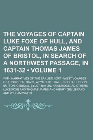 Cover of The Voyages of Captain Luke Foxe of Hull, and Captain Thomas James of Bristol, in Search of a Northwest Passage, in 1631-32 (Volume 1); With Narratives of the Earlier Northwest Voyages of Frobisher, Davis, Weymouth, Hall, Knight, Hudson, Button, Gibbons,