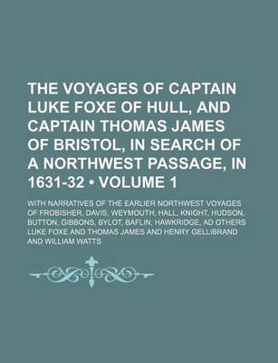 Book cover for The Voyages of Captain Luke Foxe of Hull, and Captain Thomas James of Bristol, in Search of a Northwest Passage, in 1631-32 (Volume 1); With Narratives of the Earlier Northwest Voyages of Frobisher, Davis, Weymouth, Hall, Knight, Hudson, Button, Gibbons,