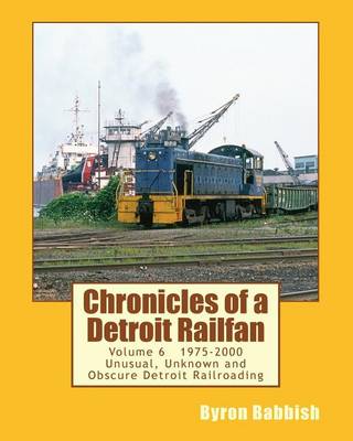 Book cover for Chronicles of a Detroit Railfan Volume 6