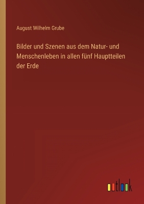 Book cover for Bilder und Szenen aus dem Natur- und Menschenleben in allen fünf Hauptteilen der Erde