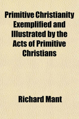 Cover of Primitive Christianity Exemplified and Illustrated by the Acts of Primitive Christians