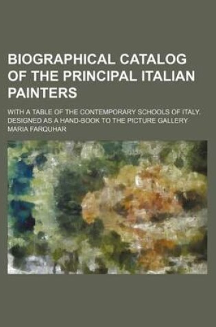 Cover of Biographical Catalog of the Principal Italian Painters; With a Table of the Contemporary Schools of Italy. Designed as a Hand-Book to the Picture Gallery