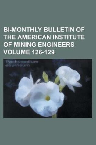 Cover of Bi-Monthly Bulletin of the American Institute of Mining Engineers Volume 126-129