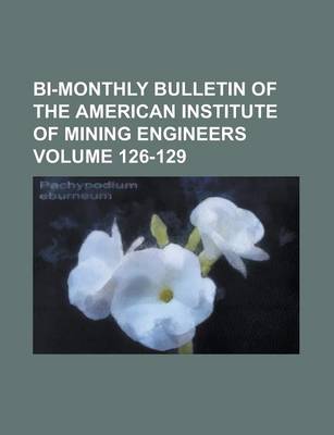 Book cover for Bi-Monthly Bulletin of the American Institute of Mining Engineers Volume 126-129