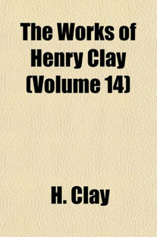 Cover of The Works of Henry Clay (Volume 14)