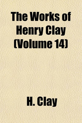 Book cover for The Works of Henry Clay (Volume 14)