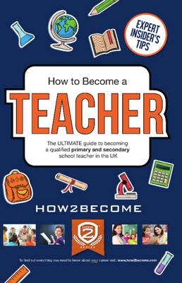 Book cover for How to Become a Teacher: The Ultimate Guide to Becoming a Qualified Primary or Secondary School Teacher in the UK