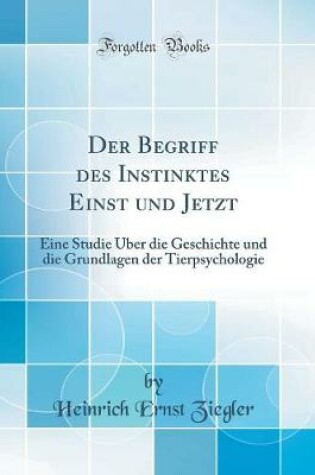 Cover of Der Begriff des Instinktes Einst und Jetzt: Eine Studie Über die Geschichte und die Grundlagen der Tierpsychologie (Classic Reprint)