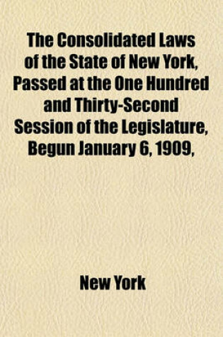 Cover of The Consolidated Laws of the State of New York, Passed at the One Hundred and Thirty-Second Session of the Legislature, Begun January 6, 1909, and Ended April 30, 1909 as Amended by the Legislature of 1909 Volume 4; Together with the Public Service Commi