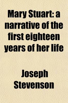 Book cover for Mary Stuart; A Narrative of the First Eighteen Years of Her Life. a Narrative of the First Eighteen Years of Her Life