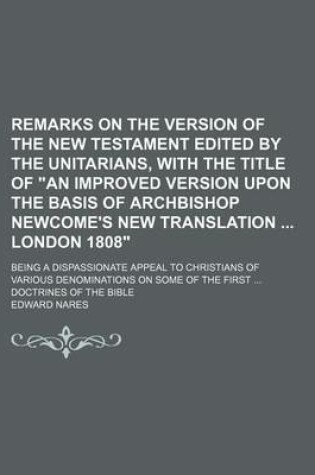 Cover of Remarks on the Version of the New Testament Edited by the Unitarians, with the Title of "An Improved Version Upon the Basis of Archbishop Newcome's New Translation London 1808"; Being a Dispassionate Appeal to Christians of Various Denominations on Some O