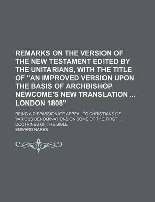 Book cover for Remarks on the Version of the New Testament Edited by the Unitarians, with the Title of "An Improved Version Upon the Basis of Archbishop Newcome's New Translation London 1808"; Being a Dispassionate Appeal to Christians of Various Denominations on Some O