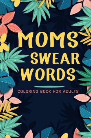 Cover of Moms Swear Words Coloring Book For Adults