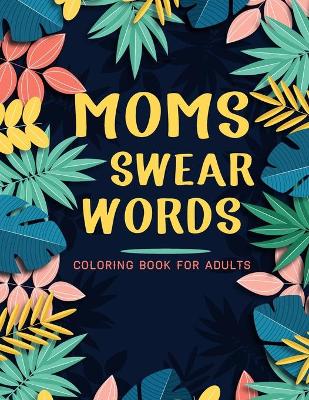 Cover of Moms Swear Words Coloring Book For Adults