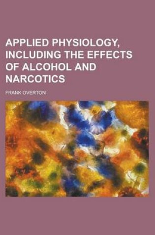 Cover of Applied Physiology, Including the Effects of Alcohol and Narapplied Physiology, Including the Effects of Alcohol and Narcotics Cotics