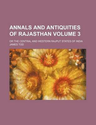 Book cover for Annals and Antiquities of Rajasthan; Or the Central and Western Rajput States of India Volume 3