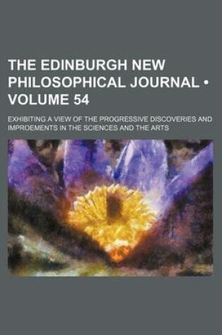 Cover of The Edinburgh New Philosophical Journal (Volume 54); Exhibiting a View of the Progressive Discoveries and Improements in the Sciences and the Arts