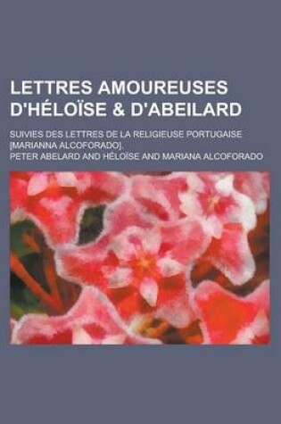 Cover of Lettres Amoureuses D'Heloise & D'Abeilard; Suivies Des Lettres de La Religieuse Portugaise [Marianna Alcoforado].