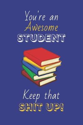 Book cover for You're An Awesome Student Keep That Shit Up!
