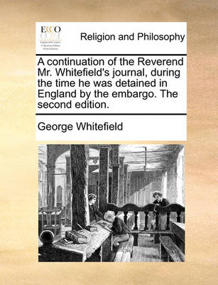 Book cover for A Continuation of the Reverend Mr. Whitefield's Journal, During the Time He Was Detained in England by the Embargo. the Second Edition.