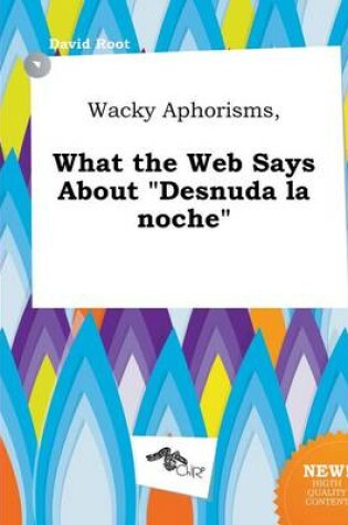 Cover of Wacky Aphorisms, What the Web Says about Desnuda La Noche