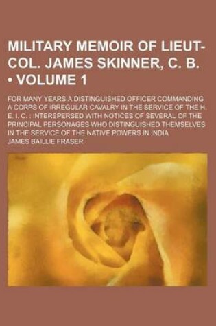 Cover of Military Memoir of Lieut-Col. James Skinner, C. B. (Volume 1); For Many Years a Distinguished Officer Commanding a Corps of Irregular Cavalry in the Service of the H. E. I. C. Interspersed with Notices of Several of the Principal Personages Who Distinguis