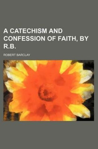 Cover of A Catechism and Confession of Faith, by R.B.