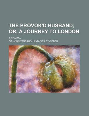 Book cover for The Provok'd Husband; Or, a Journey to London. a Comedy