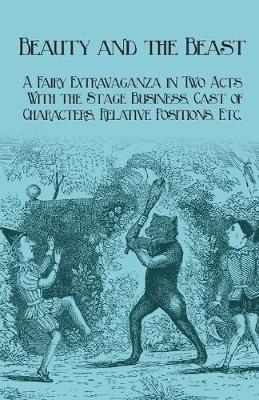 Book cover for Beauty and the Beast - A Fairy Extravaganza in Two Acts - With the Stage Business, Cast of Characters, Relative Positions, Etc.