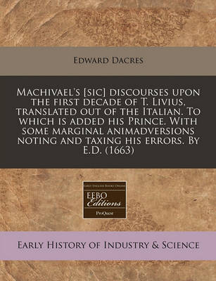 Book cover for Machivael's [sic] Discourses Upon the First Decade of T. Livius, Translated Out of the Italian. to Which Is Added His Prince. with Some Marginal Animadversions Noting and Taxing His Errors. by E.D. (1663)