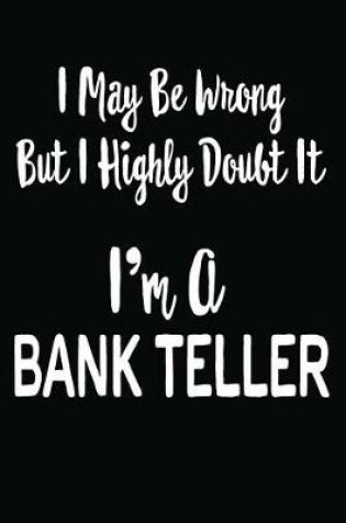 Cover of I May Be Wrong But I Highly Doubt It I'm a Bank Teller
