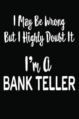 Book cover for I May Be Wrong But I Highly Doubt It I'm a Bank Teller