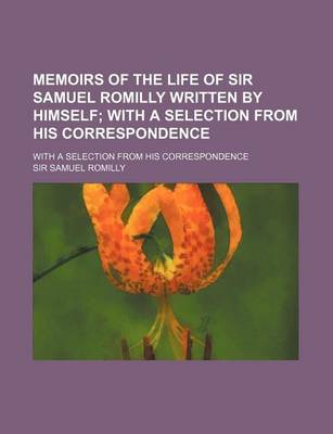 Book cover for Memoirs of the Life of Sir Samuel Romilly Written by Himself (Volume 1); With a Selection from His Correspondence. with a Selection from His Correspondence