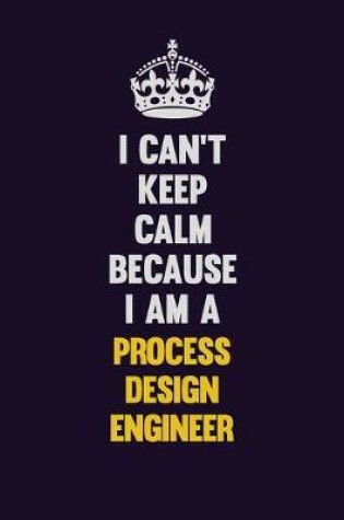 Cover of I Can't Keep Calm Because I Am A Process Design Engineer