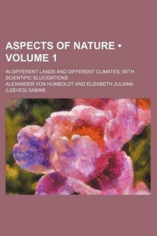 Cover of Aspects of Nature (Volume 1); In Different Lands and Different Climates with Scientific Elucidations