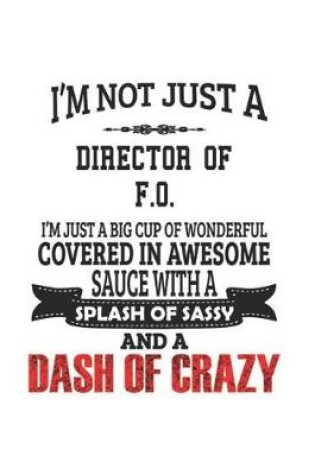 Cover of I'm Not Just A Director of F.O. I'm Just A Big Cup Of Wonderful Covered In Awesome Sauce With A Splash Of Sassy And A Dash Of Crazy