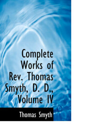 Cover of Complete Works of REV. Thomas Smyth, D. D., Volume IV