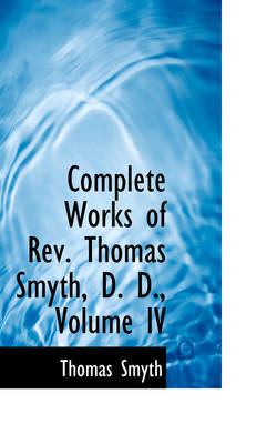 Book cover for Complete Works of REV. Thomas Smyth, D. D., Volume IV