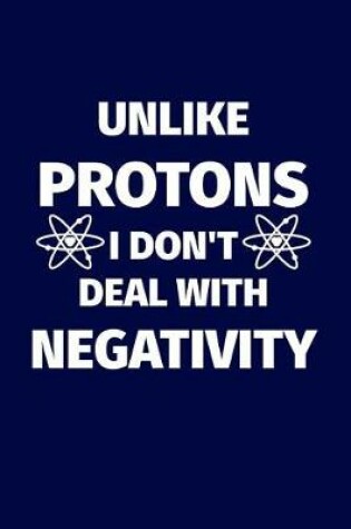 Cover of Unlike Protons I Don't Deal with Negativity