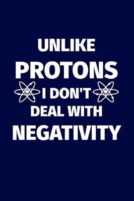Book cover for Unlike Protons I Don't Deal with Negativity