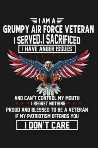 Cover of I am a grumpy air force veteran . I served, I sacrificed. I have anger issues and can't control my mouth, I regret nothing. Proud and blessed to be a veteran. If my patriotism offends you. I don't care.