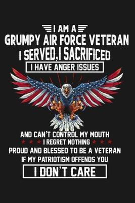 Book cover for I am a grumpy air force veteran . I served, I sacrificed. I have anger issues and can't control my mouth, I regret nothing. Proud and blessed to be a veteran. If my patriotism offends you. I don't care.
