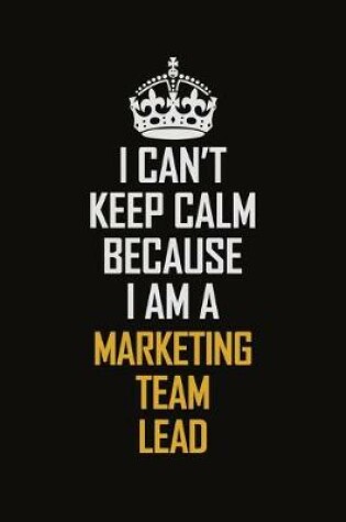 Cover of I Can't Keep Calm Because I Am A Marketing Team Lead