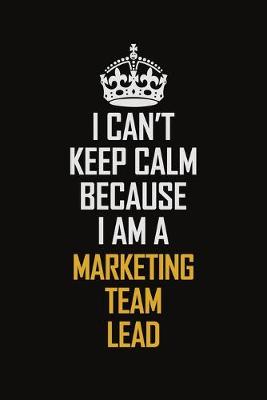 Book cover for I Can't Keep Calm Because I Am A Marketing Team Lead