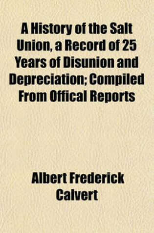 Cover of A History of the Salt Union, a Record of 25 Years of Disunion and Depreciation; Compiled from Offical Reports